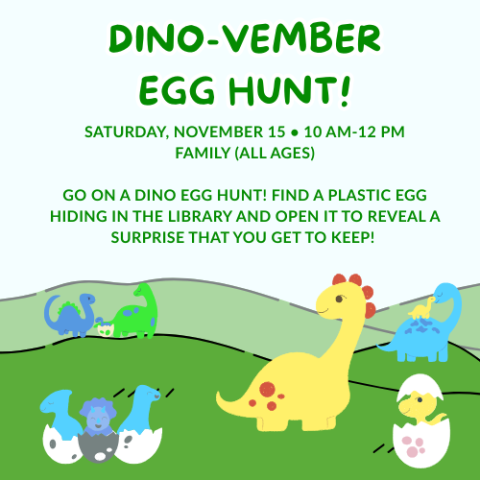 Description on Dino-Vember Egg Hunt: "Saturday, November 15 • 10 am-12 pm Family (All Ages)  Go on a dino egg hunt! Find a plastic egg hiding in the library and open it to reveal a surprise that you get to keep!"